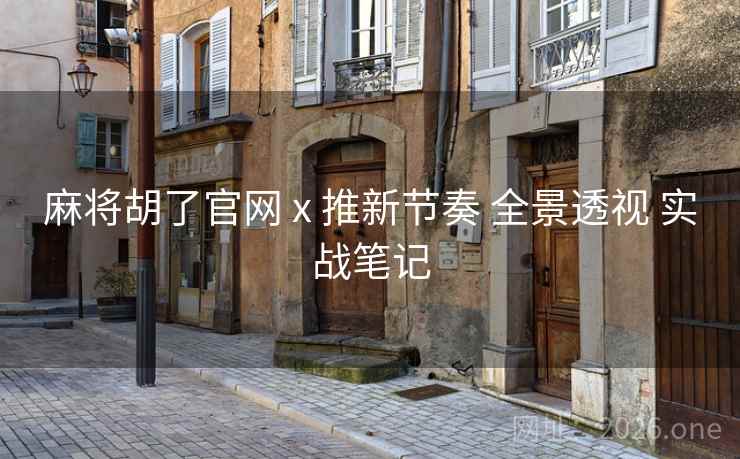 麻将胡了官网 x 推新节奏 全景透视 实战笔记