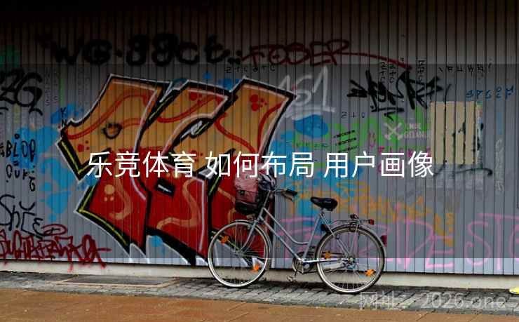 乐竞体育 如何布局 用户画像