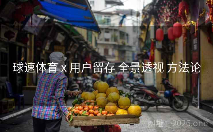 球速体育 x 用户留存 全景透视 方法论