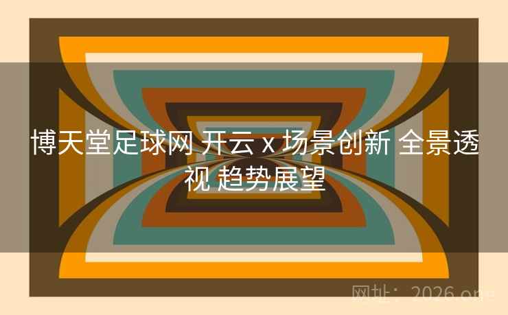 博天堂足球网 开云 x 场景创新 全景透视 趋势展望