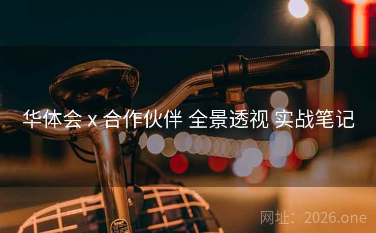华体会 x 合作伙伴 全景透视 实战笔记